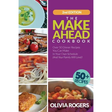 The Make-Ahead Cookbook (2nd Edition): Over 50 Dinner Recipes You Can Make in Your Own Schedule (And Your Family Will Love)!