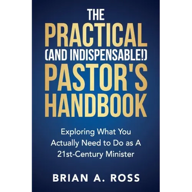 The Practical (and Indispensable!) Pastor's Handbook: Exploring What You Actually Need to Do as a 21st Century Minister