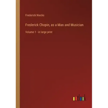 Frederick Chopin, as a Man and Musician: Volume 1 - in large print