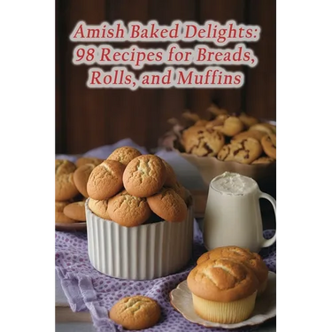 Amish Baked Delights: 98 Recipes for Breads, Rolls, and Muffins