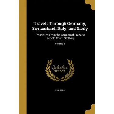 Travels Through Germany, Switzerland, Italy, and Sicily: Translated From the German of Frederic Leopold Count Stolberg; Volume 2