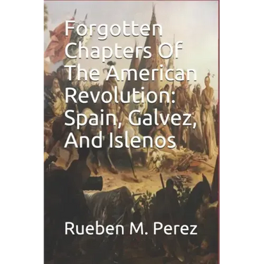 Forgotten Chapters of the American Revolution: Spain, Galvez, and Islenos