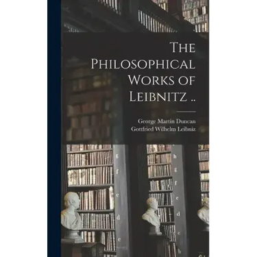 The Philosophical Works of Leibnitz ..