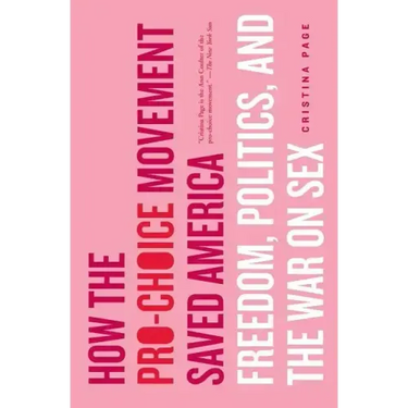 How the Pro-Choice Movement Saved America: Freedom, Politics, and the War on Sex