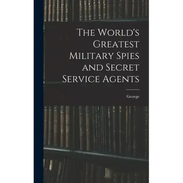 The World's Greatest Military Spies and Secret Service Agents