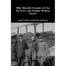 Billy Mitchell: Founder of Our Air Force and Prophet Without Honor