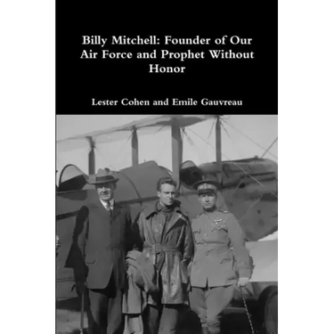 Billy Mitchell: Founder of Our Air Force and Prophet Without Honor