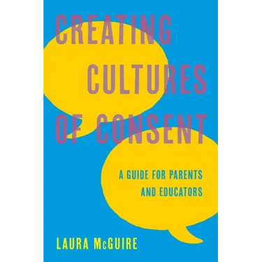 Creating Cultures of Consent: A Guide for Parents and Educators