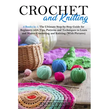 Crochet and Knitting: 2 Books in 1: The Ultimate Step-by-Step Guide for Beginners with Tips, Patterns and Techniques to Learn and Master Cro