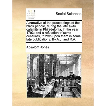 A Narrative of the Proceedings of the Black People, During the Late Awful Calamity in Philadelphia, in the Year 1793: And a Refutation of Some Censure