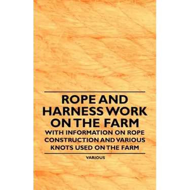Rope and Harness Work on the Farm - With Information on Rope Construction and Various Knots Used on the Farm