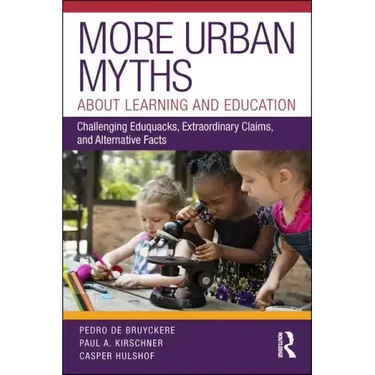 More Urban Myths about Learning and Education: Challenging Eduquacks, Extraordinary Claims, and Alternative Facts