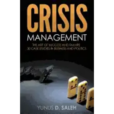 Crisis Management: THE ART OF SUCCESS & FAILURE: 30 Case Studies in Business & Politics