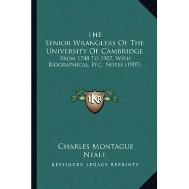 The Senior Wranglers of the University of Cambridge: From 1748 to 1907, with Biographical, Etc., Notes (1907)