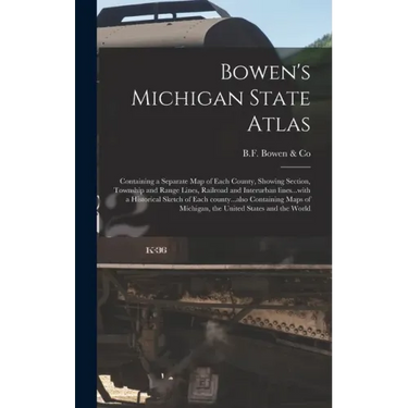 Bowen's Michigan State Atlas: Containing a Separate Map of Each County, Showing Section, Township and Range Lines, Railroad and Interurban Lines...w