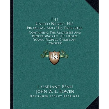The United Negro, His Problems And His Progress: Containing The Addresses And Proceedings Of The Negro Young People's Christian Congress