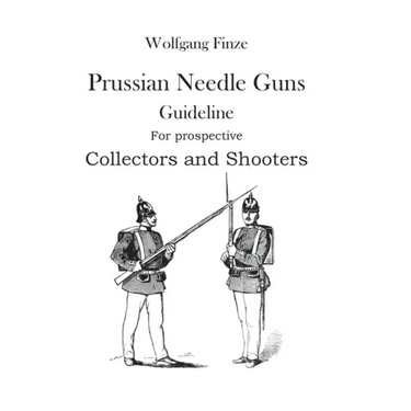 Prussian Needle Guns: Guideline for prospective Collectors and Shooters