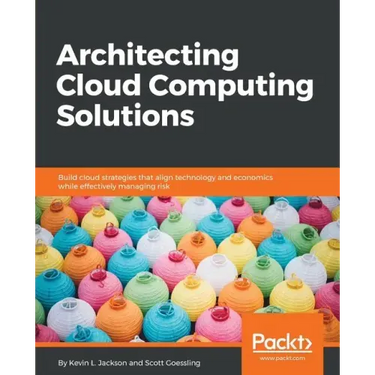 Architecting Cloud Computing Solutions: Build cloud strategies that align technology and economics while effectively managing risk