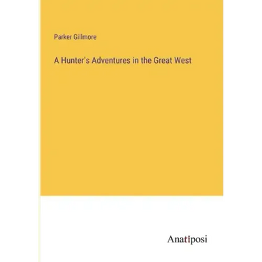 A Hunter's Adventures in the Great West