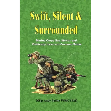Swift, Silent and Surrounded - Marine Corps Sea Stories and Politically Incorrect Common Sense
