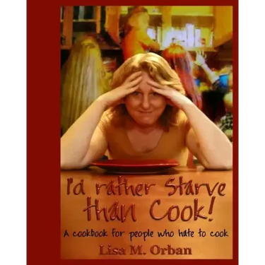I'd rather Starve than Cook!: A cookbook for people who hate to cook