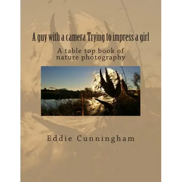 A guy with a camera Trying to impress a girl: A table top book of nature photography