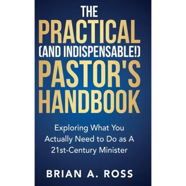 The Practical (and Indispensable!) Pastor's Handbook: Exploring What You Actually Need to Do as a 21st Century Minister