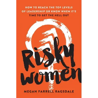 Risky Women: How to Reach the Top Levels of Leadership or Know When It's Time to Get the Hell Out