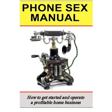 Phone Sex Manual: How To Get Started And Operate A Profitable Home Business