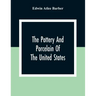 The Pottery And Porcelain Of The United States; An Historical Review Of American Ceramic Art From The Earliest Times To The Present Day