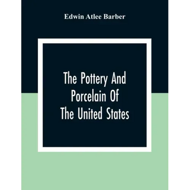 The Pottery And Porcelain Of The United States; An Historical Review Of American Ceramic Art From The Earliest Times To The Present Day