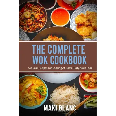 The Complete Wok Cookbook: 140 Easy Recipes For Cooking At Home Tasty Asian Food