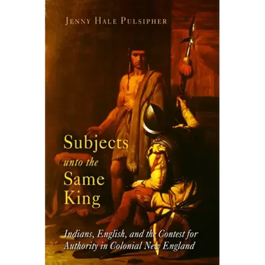 Subjects Unto the Same King: Indians, English, and the Contest for Authority in Colonial New England
