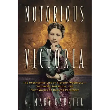 Notorious Victoria: The Uncensored Life of Victoria Woodhull - Visionary, Suffragist, and First Woman to Run for President