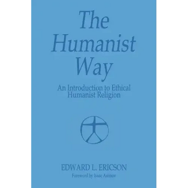 The Humanist Way - An Introduction to Ethical Humanist Religion