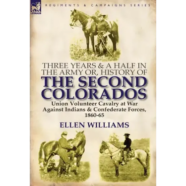 Three Years and a Half in the Army Or, History of the Second Colorados-Union Volunteer Cavalry at War Against Indians & Confederate Forces, 1860-65