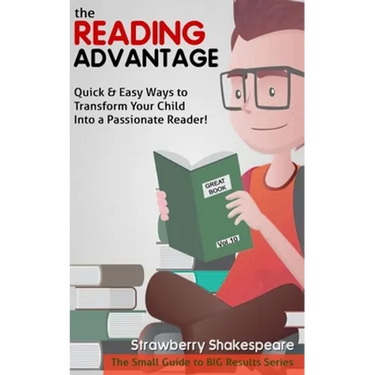 The Reading Advantage: Quick & Easy Ways To Transform Your Child Into A Passionate Reader!