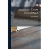 Modern Farm Buildings: Being Suggestions for the Most Approved Ways of Designing the Cow Barn, Dairy, Horse Barn, Hay Barn, Sheepcote, Pigger