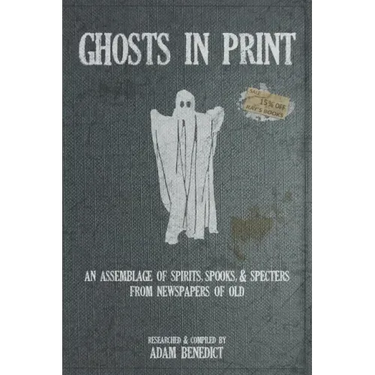Ghosts In Print: An Assemblage Of Spirits, Spooks, & Specters From Newspapers Of Old