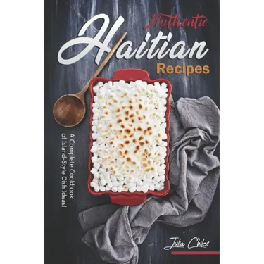 Authentic Haitian Recipes: A Complete Cookbook of Island-Style Dish Ideas!
