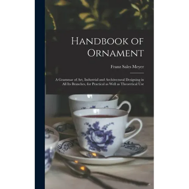 Handbook of Ornament: a Grammar of Art, Industrial and Architectural Designing in All Its Branches, for Practical as Well as Theoretical Use