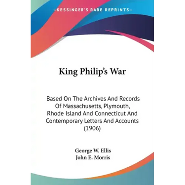 King Philip's War: Based On The Archives And Records Of Massachusetts, Plymouth, Rhode Island And Connecticut And Contemporary Letters An
