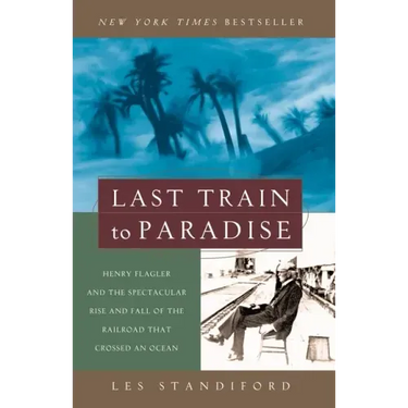 Last Train to Paradise: Henry Flagler and the Spectacular Rise and Fall of the Railroad That Crossed an Ocean