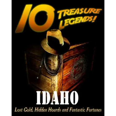 10 Treasure Legends! Idaho: Lost Gold, Hidden Hoards and Fantastic Fortunes
