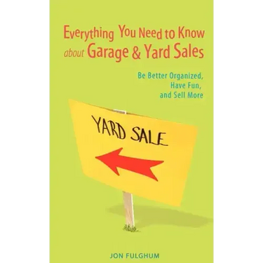Everything You Need to Know about Garage & Yard Sales: Be Better Organized, Have Fun, and Sell More