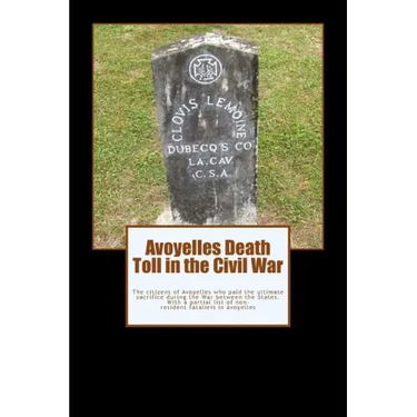 Avoyelles Death Toll in the Civil War: The ultimate sacrifice of the men and women who lost their lives from and in Avoyelles Parish during the War be