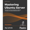 Mastering Ubuntu Server: Gain expertise in the art of deploying, configuring, managing, and troubleshooting Ubuntu Server