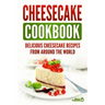 Cheesecake Cookbook: Delicious Cheesecake Recipes From Around The World