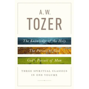 A. W. Tozer: Three Spiritual Classics in One Volume: The Knowledge of the Holy, the Pursuit of God, and God's Pursuit of Man