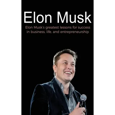 Elon Musk: Elon Musk's greatest lessons for success in business, life, and entrepreneurship